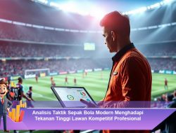 Analisis Taktik Sepak Bola Modern Menghadapi Tekanan Tinggi Lawan Kompetitif Profesional