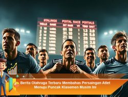 Berita Olahraga Terbaru Membahas Persaingan Atlet Menuju Puncak Klasemen Musim Ini