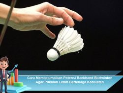 Cara Memaksimalkan Potensi Backhand Badminton Agar Pukulan Lebih Bertenaga dan Konsisten