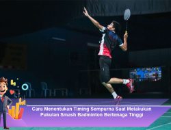 Cara Menentukan Timing Sempurna Saat Melakukan Pukulan Smash Badminton Bertenaga Tinggi
