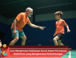 Cara Menghindari Kebiasaan Buruk dalam Permainan Badminton yang Menghambat Perkembangan