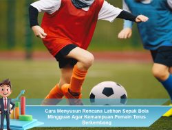 Cara Menyusun Rencana Latihan Sepak Bola Mingguan Agar Kemampuan Pemain Terus Berkembang