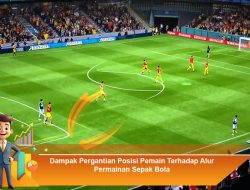 Dampak Pergantian Posisi Pemain Terhadap Alur Permainan Sepak Bola