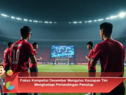 Fokus Kompetisi Desember: Kesiapan Tim Menghadapi Pertandingan Penutup