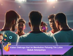 Kabar Olahraga Hari Ini Membahas Peluang Tim Lolos Babak Selanjutnya