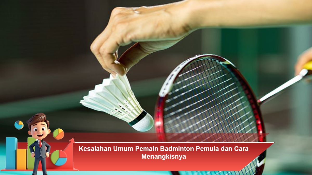 Kesalahan Umum Pemain Badminton Pemula dan Cara Menangkisnya