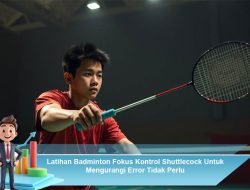 Latihan Badminton Fokus Kontrol Shuttlecock Untuk Mengurangi Error Tidak Perlu