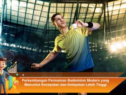 Perkembangan Permainan Badminton Modern yang Menuntut Kecepatan dan Ketepatan Lebih Tinggi