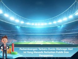 Perkembangan Terbaru Dunia Olahraga Hari Ini yang Menarik Perhatian Publik dan Penggemar