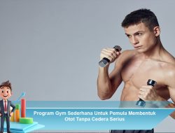 Program Gym Sederhana Untuk Pemula Membentuk Otot Tanpa Cedera Serius