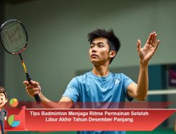 Tips Badminton Menjaga Ritme Permainan Setelah Libur Akhir Tahun Desember Panjang