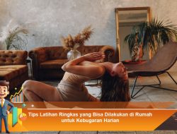 Tips Latihan Ringkas yang Bisa Dilakukan di Rumah untuk Kebugaran Harian
