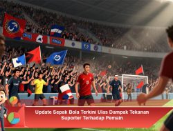 Update Sepak Bola Terkini: Ulas Dampak Tekanan Suporter Terhadap Pemain