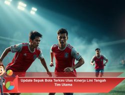 Update Sepak Bola Terkini: Ulas Kinerja Lini Tengah Tim Utama