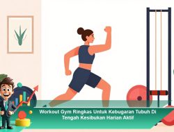 Workout Gym Ringkas Untuk Kebugaran Tubuh Di Tengah Kesibukan Harian Aktif