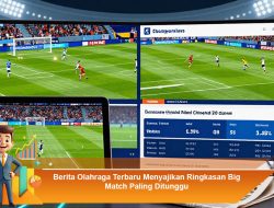 Berita Olahraga Terbaru Menyajikan Ringkasan Big Match Paling Ditunggu