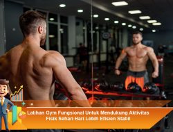 Latihan Gym Fungsional Untuk Mendukung Aktivitas Fisik Sehari Hari Lebih Efisien Stabil