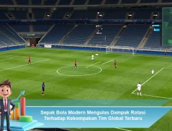 Sepak Bola Modern Mengulas Dampak Rotasi Terhadap Kekompakan Tim Global Terbaru