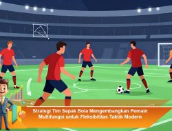 Strategi Tim Sepak Bola Mengembangkan Pemain Multifungsi untuk Fleksibilitas Taktik Modern